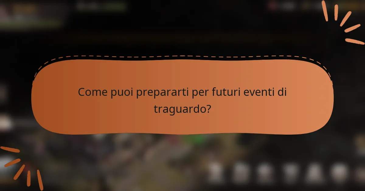 Come puoi prepararti per futuri eventi di traguardo?
