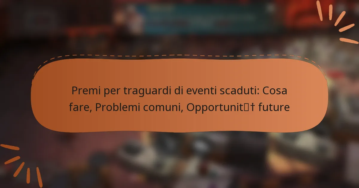 featured-image-premi-per-traguardi-di-eventi-scaduti-cosa-fare-problemi-comuni-opportunit-future