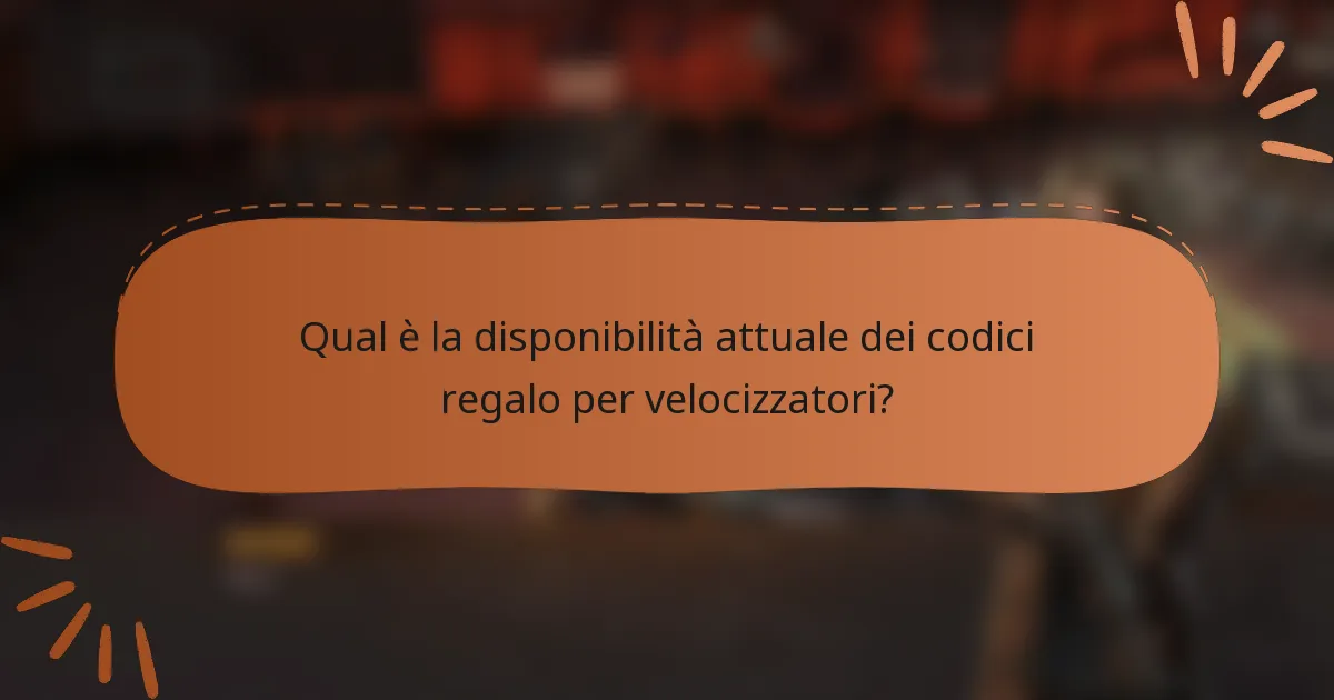 Qual è la disponibilità attuale dei codici regalo per velocizzatori?