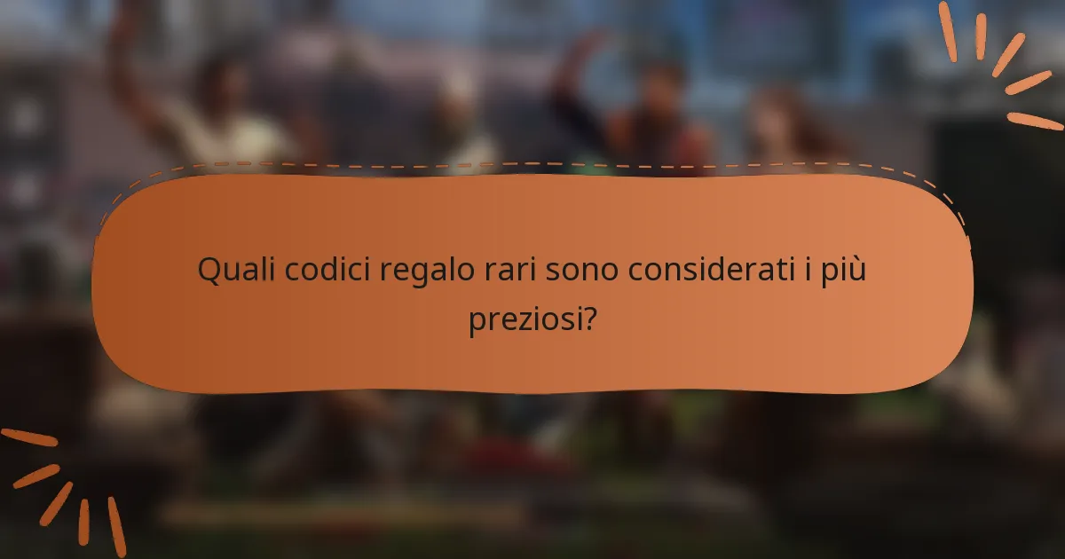 Quali codici regalo rari sono considerati i più preziosi?