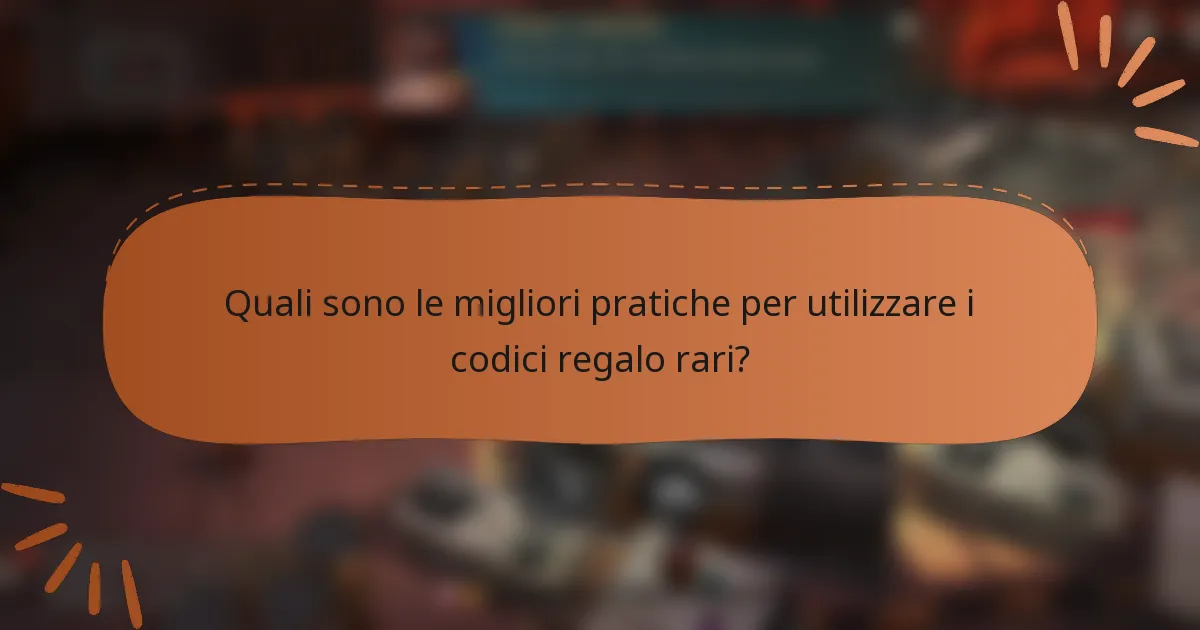 Quali sono le migliori pratiche per utilizzare i codici regalo rari?